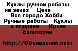 Куклы ручной работы на заказ  › Цена ­ 1 500 - Все города Хобби. Ручные работы » Куклы и игрушки   . Крым,Евпатория